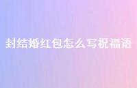 封结婚红包怎么写祝福语合集55句精选