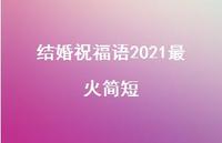 结婚祝福语2021最火简短合集52句精选 结婚祝福语2021最火简短合集52句精选