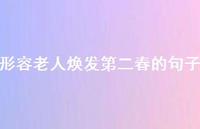 形容老人焕发第二春的句子(精选38句) 形容老人焕发第二春的句子(精选38句)