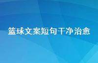 篮球文案短句干净治好【100句精选短句合集】 篮球文案短句干净治好【100句精选短句合集】