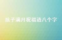 孩子满月祝福语八个字(精选45句) 孩子满月祝福语八个字(精选45句)