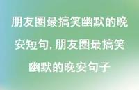 朋友圈最搞笑幽默的晚安句子(100句) 朋友圈最搞笑幽默的晚安句子(100句)