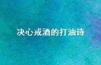决心戒酒的打油诗(精选37句) 决心戒酒的打油诗(精选37句)