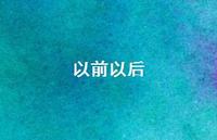 以前以后45句汇总 以前以后45句汇总