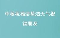 中秋祝福语简洁大气祝福朋友68句汇总 中秋祝福语简洁大气祝福朋友68句汇总