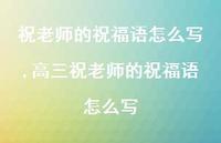 高三祝老师的祝福语怎么写【100句文案精选】 高三祝老师的祝福语怎么写【100句文案精选】