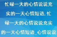 忙碌一天的心情说说充实的一天心情短语_心情说说【精选100句】 忙碌一天的心情说说充实的一天心情短语_心情说说【精选100句】