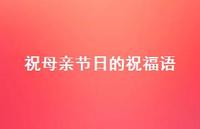 祝母亲节日的祝福语67句汇总 祝母亲节日的祝福语67句汇总