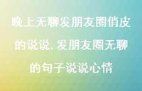 发朋友圈无聊的句子说说心情(100句) 发朋友圈无聊的句子说说心情(100句)