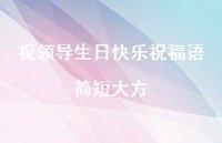 祝领导生日快乐祝福语简短大方合集65句精选 祝领导生日快乐祝福语简短大方合集65句精选