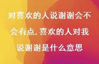 喜欢的人对我说谢谢是什么意思(100句) 喜欢的人对我说谢谢是什么意思(100句)