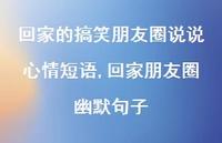 回家朋友圈幽默句子(100句) 回家朋友圈幽默句子(100句)