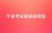 毕业考试祝福语简短合集67句精选 毕业考试祝福语简短合集67句精选