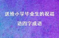 送给小学毕业生的祝福语四字成语合集59句精选