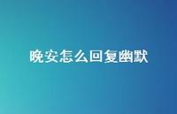 晚安怎么回复幽默【100句精选短句合集】