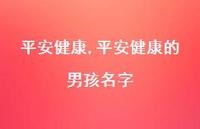 平安健康的男孩名字【100句文案精选】 平安健康的男孩名字【100句文案精选】