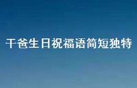 干爸生日祝福语简短独特合集36句精选 干爸生日祝福语简短独特合集36句精选