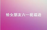 给女朋友六一祝福语【100句精选短句合集】 给女朋友六一祝福语【100句精选短句合集】
