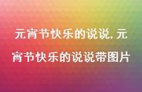 元宵节快乐的说说带图片【100句文案】 元宵节快乐的说说带图片【100句文案】