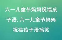 六一儿童节妈妈祝福孩子语搞笑【100句文案精选】