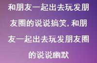 和朋友一起出去玩发朋友圈的说说幽默【精选100句】 和朋友一起出去玩发朋友圈的说说幽默【精选100句】