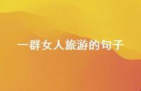 一群女人旅游的句子【100句精选短句合集】