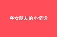 夸女朋友的小情话55句汇总 夸女朋友的小情话55句汇总