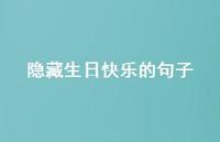 隐藏生日快乐的句子【100句精选短句合集】 隐藏生日快乐的句子【100句精选短句合集】