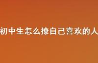 初中生怎么撩自己喜欢的人48句汇总 初中生怎么撩自己喜欢的人48句汇总