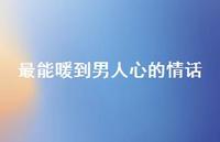 最能暖到男人心的情话64句汇总 最能暖到男人心的情话64句汇总