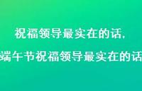 端午节祝福领导最实在的话【100句文案精选】