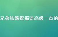 兄弟结婚祝福语高级一点的合集67句精选
