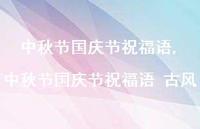 中秋节国庆节祝福语 古风【100句文案精选】 中秋节国庆节祝福语 古风【100句文案精选】