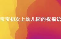 宝宝初次上幼儿园的祝福语63句汇总 宝宝初次上幼儿园的祝福语63句汇总
