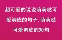 萌萌哒可爱调皮的短句【精选100句】 萌萌哒可爱调皮的短句【精选100句】