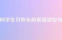 同学生日快乐的祝福语短句合集44句精选 同学生日快乐的祝福语短句合集44句精选