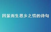 因景而生思乡之情的诗句(精选47句) 因景而生思乡之情的诗句(精选47句)