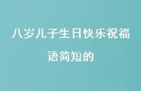 八岁儿子生日快乐祝福语简短的合集65句精选
