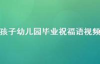 孩子幼儿园毕业祝福语视频合集56句精选 孩子幼儿园毕业祝福语视频合集56句精选