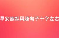 早安幽默风趣句子十字左右53句汇总 早安幽默风趣句子十字左右53句汇总