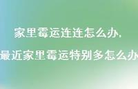 最近家里霉运特别多怎么办(100句) 最近家里霉运特别多怎么办(100句)