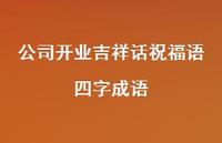 公司开业吉祥话祝福语四字成语合集58句精选 公司开业吉祥话祝福语四字成语合集58句精选