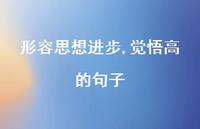 形容思想进步,觉悟高的句子【100句精选短句合集】 形容思想进步,觉悟高的句子【100句精选短句合集】