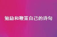 勉励和鞭策自己的诗句(精选75句) 勉励和鞭策自己的诗句(精选75句)