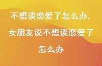 女朋友说不想谈恋爱了怎么办(100句)