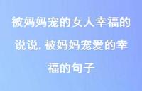 被妈妈宠爱的幸福的句子(100句) 被妈妈宠爱的幸福的句子(100句)