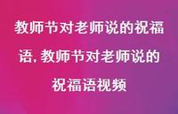 教师节对老师说的祝福语视频【精品文案100句】 教师节对老师说的祝福语视频【精品文案100句】