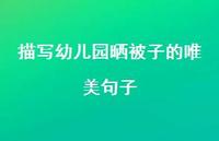描写幼儿园晒被子的唯美句子【100句精选短句合集】 描写幼儿园晒被子的唯美句子【100句精选短句合集】