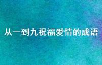 从一到九祝福爱情的成语58句汇总 从一到九祝福爱情的成语58句汇总
