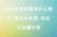 感觉有些累,也说不出哪里累(100句) 感觉有些累,也说不出哪里累(100句)